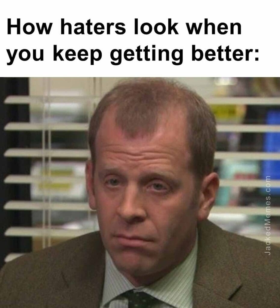 How haters look when you keep getting better