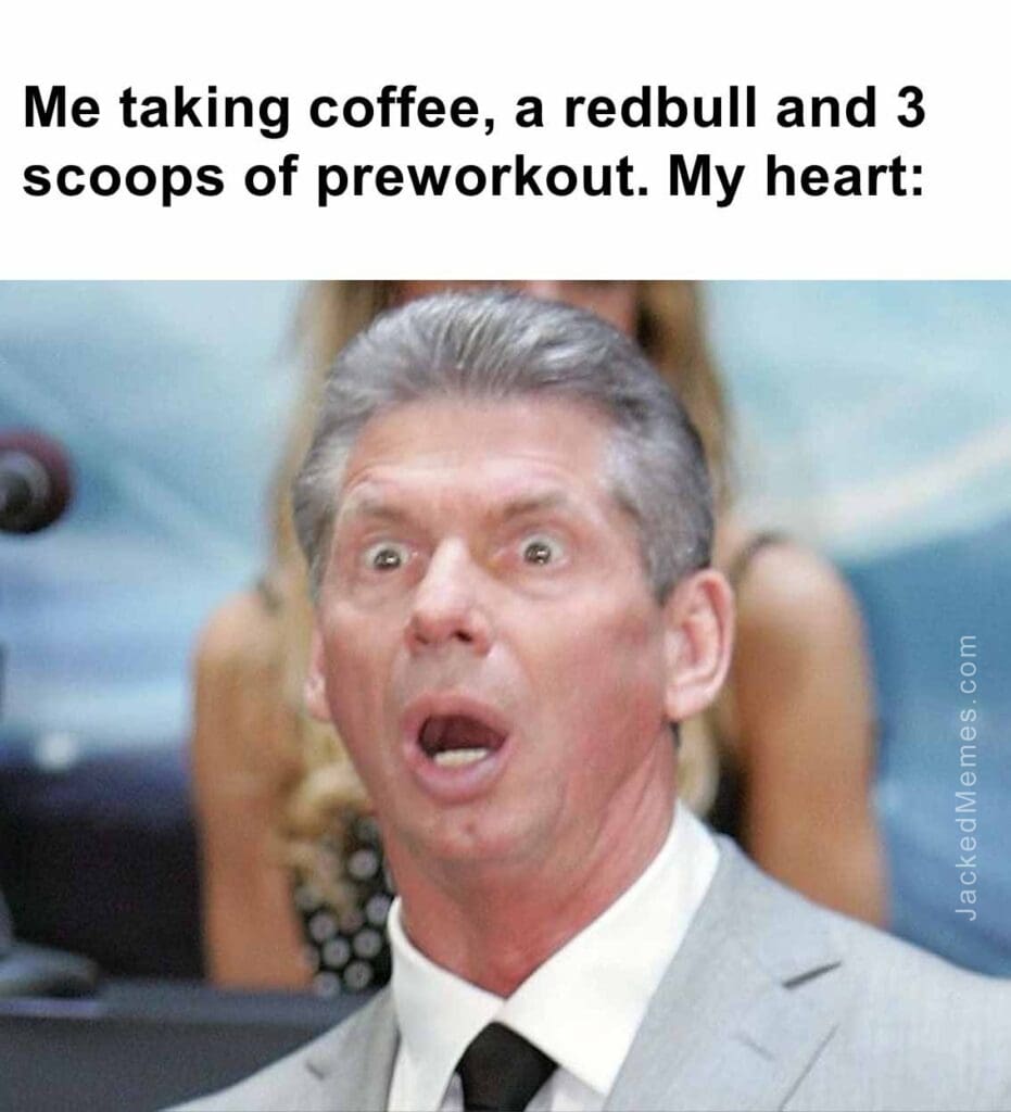 Me taking coffee, a redbull and 3 scoops of preworkout. my heart