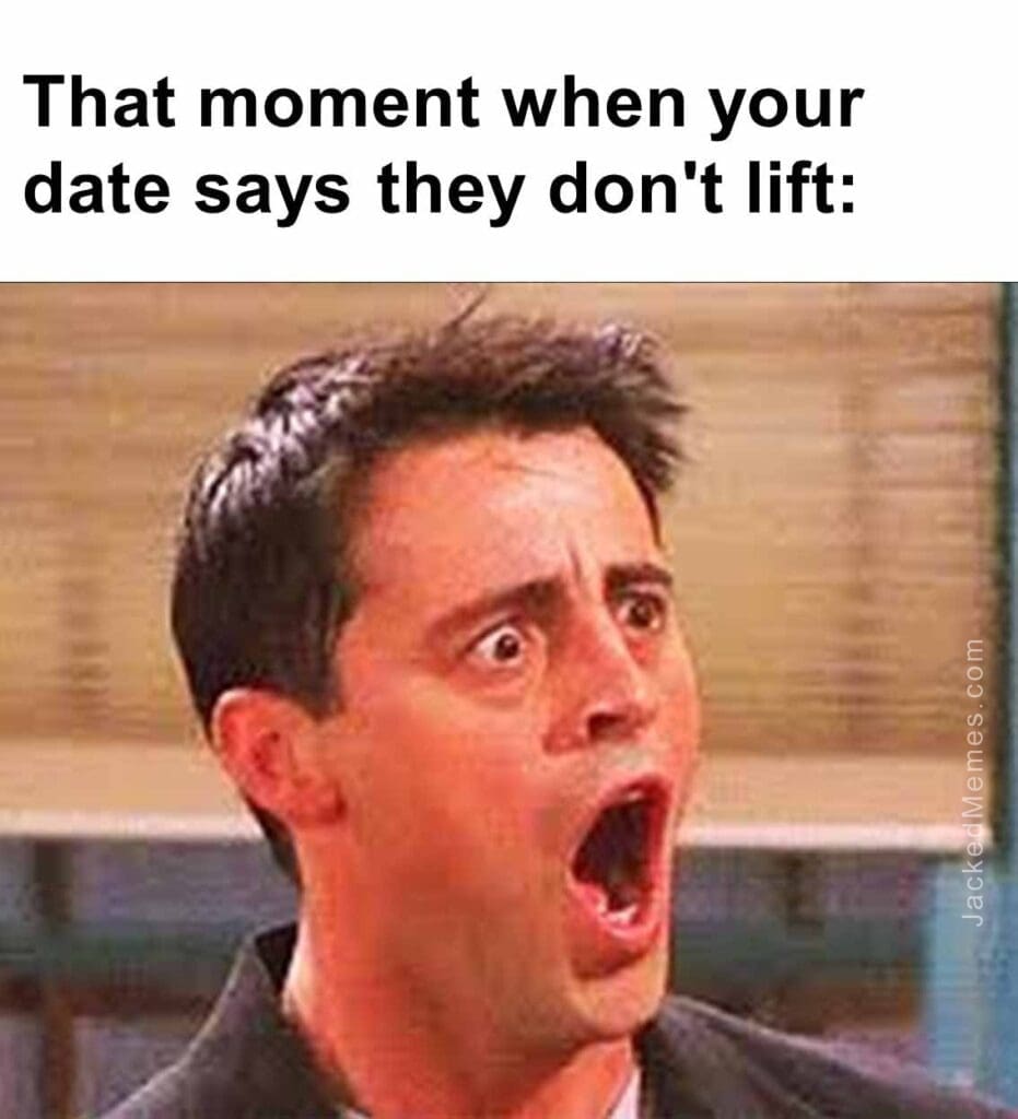 That moment when your date says they don't lift