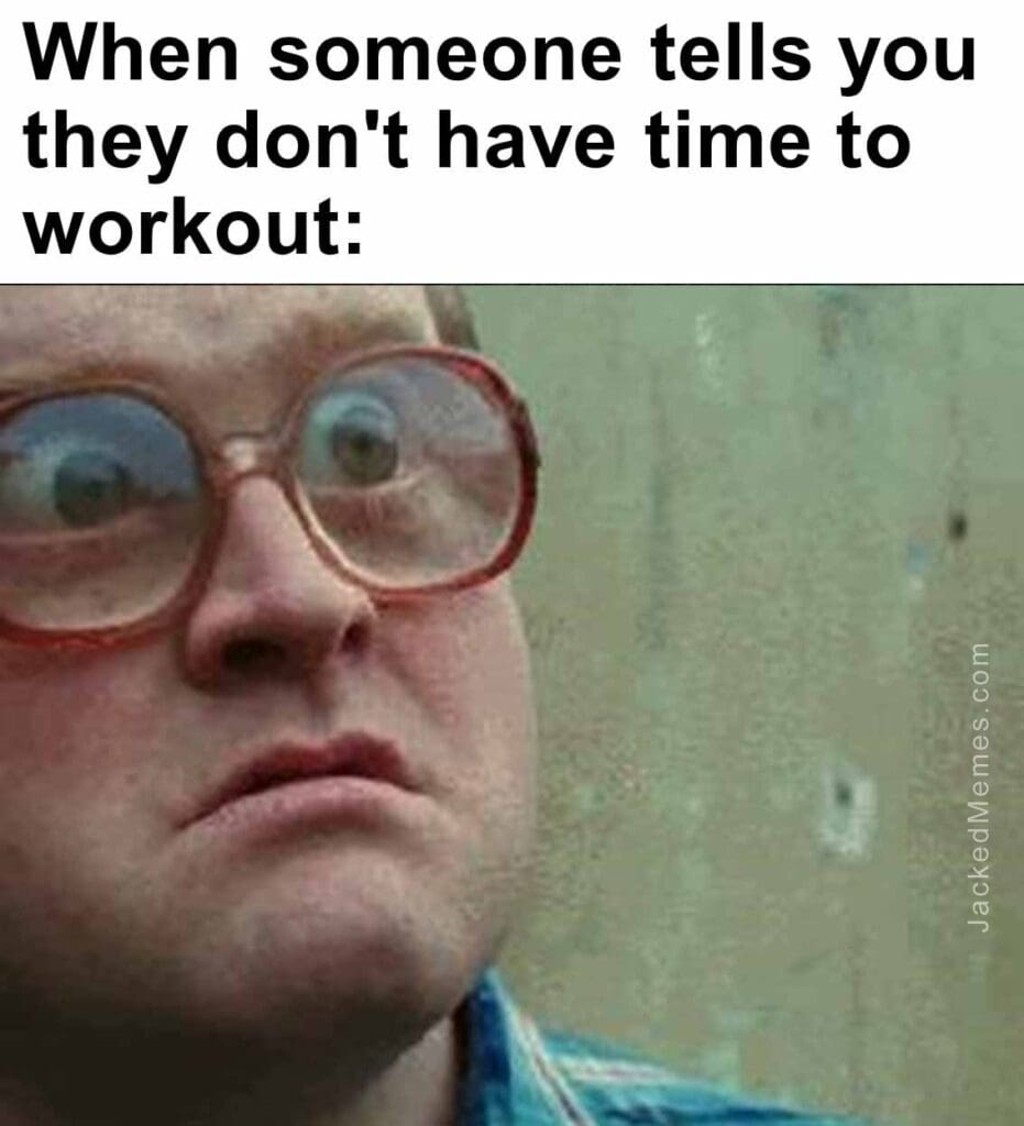 When someone tells you they don't have time to workout