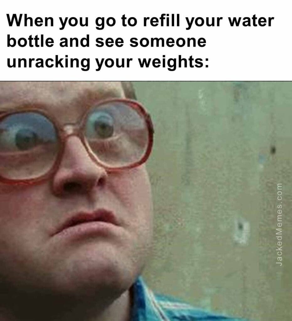 When you go to refill your water bottle and see someone unracking your weights