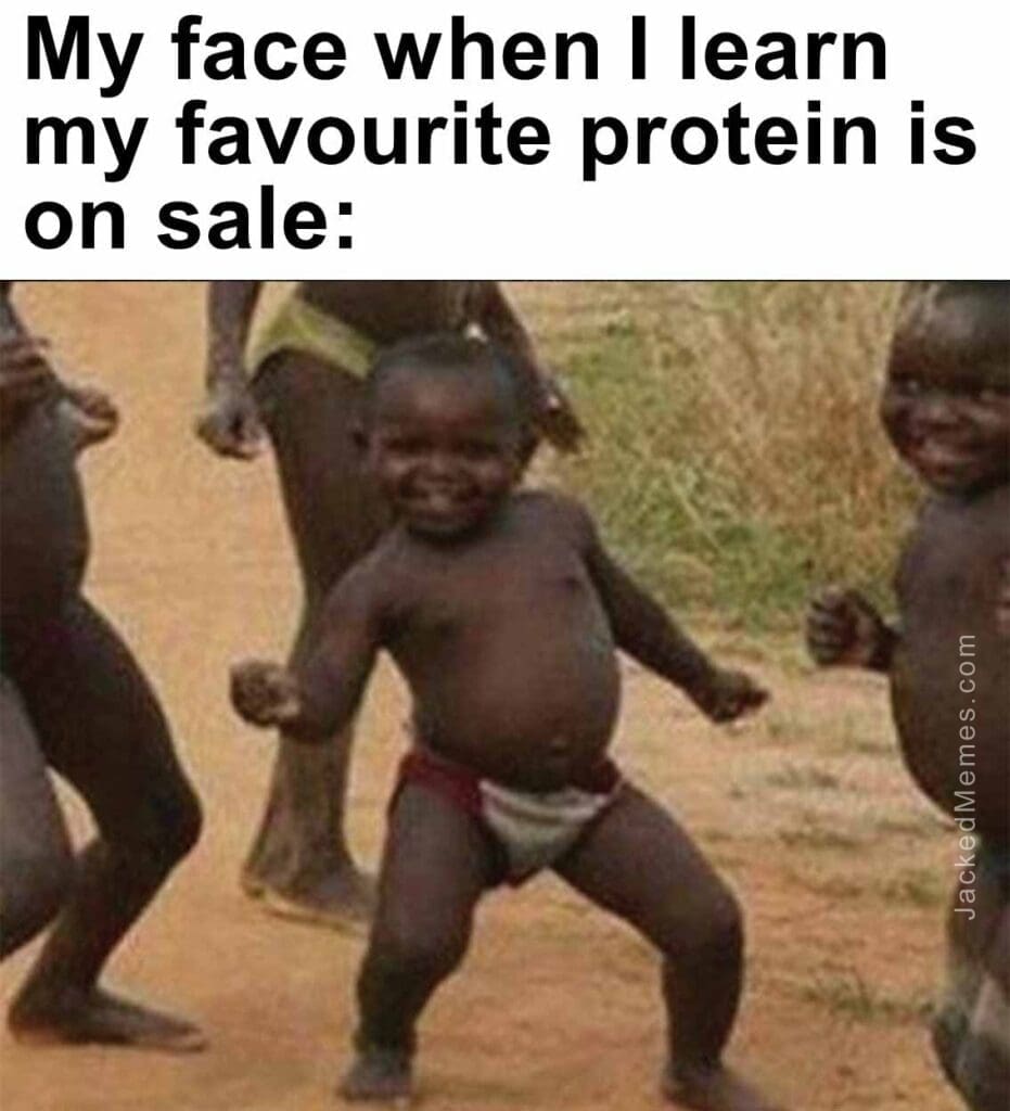 My face when i learn my favourite protein is on sale