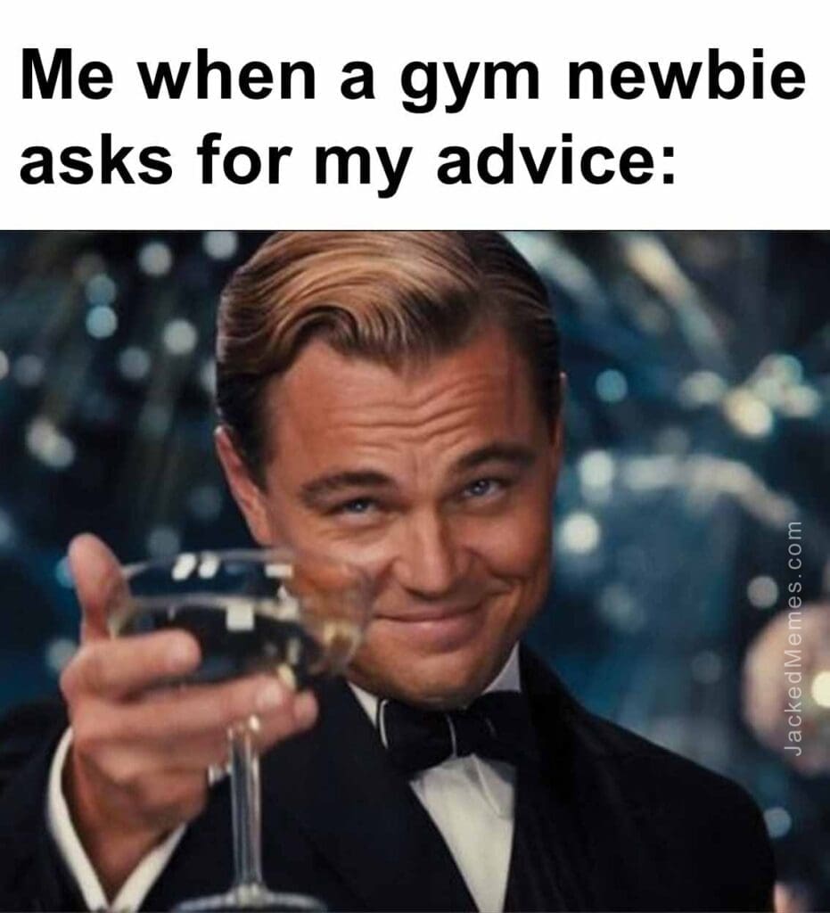 Me when a gym newbie asks for my advice