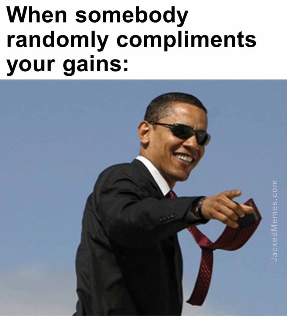 When somebody randomly compliments your gains