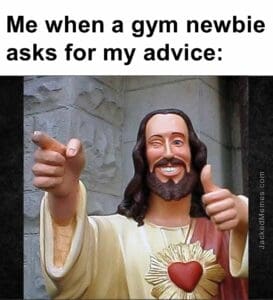 Me when a gym newbie asks for my advice