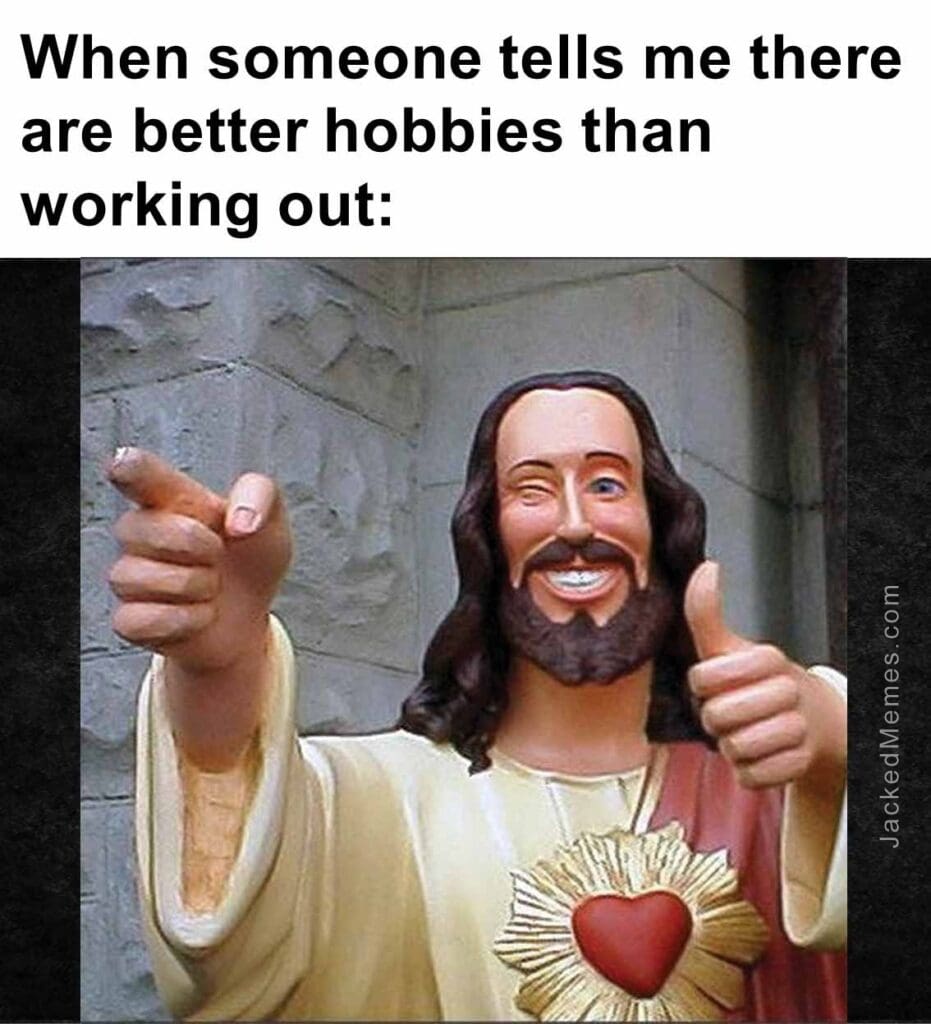 When someone tells me there are better hobbies than working out