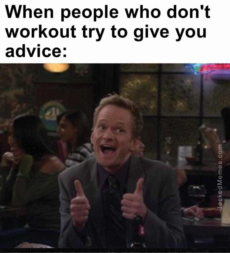 When people who don't workout try to give you advice