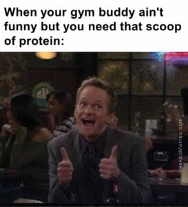 When your gym buddy ain't funny but you need that scoop of protein