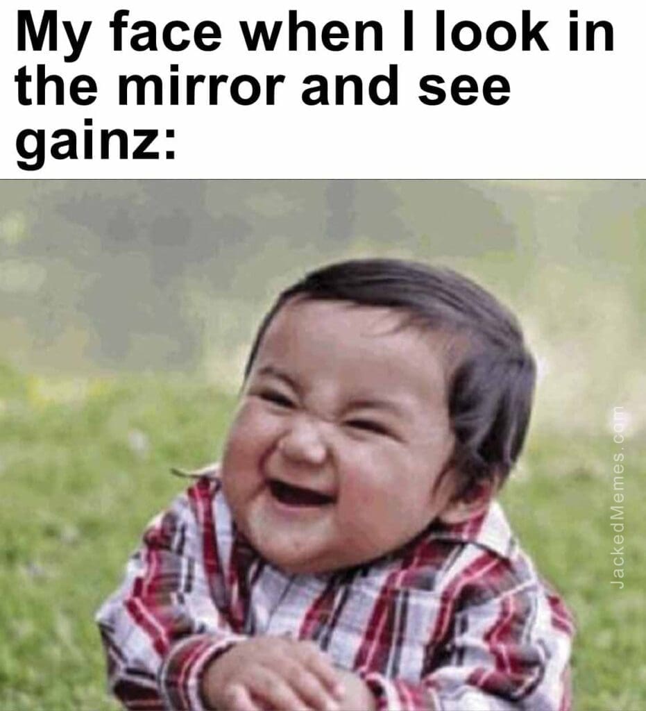My face when i look in the mirror and see gainz