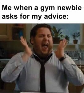 Me when a gym newbie asks for my advice