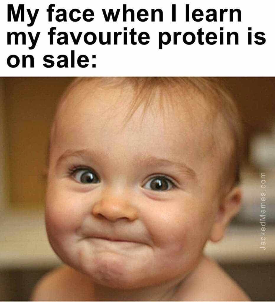 My face when i learn my favourite protein is on sale
