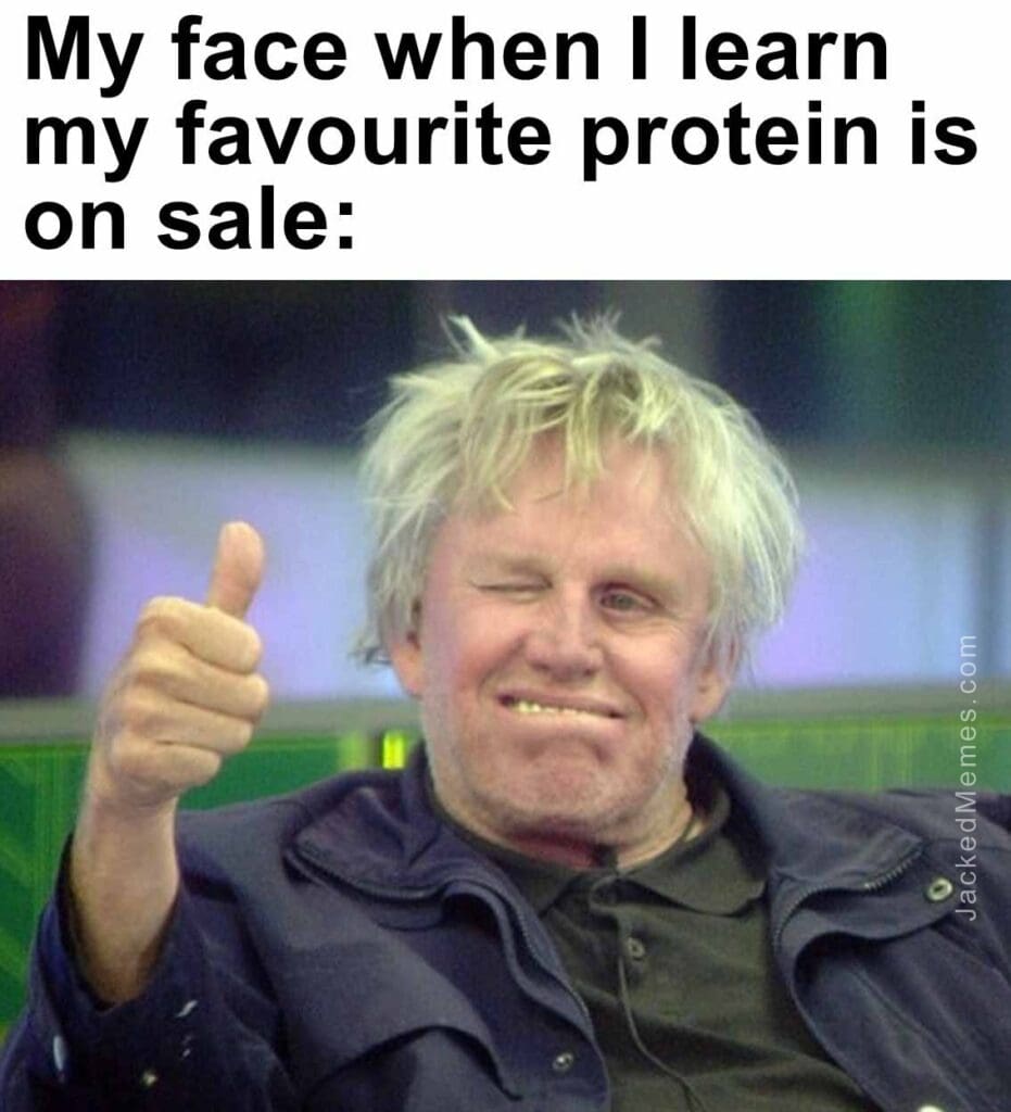 My face when i learn my favourite protein is on sale