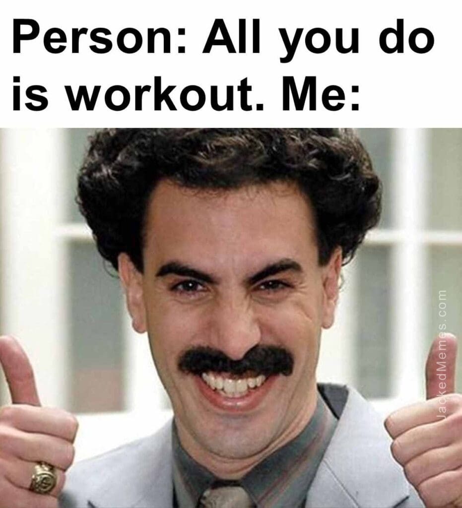 Person all you do is workout. me