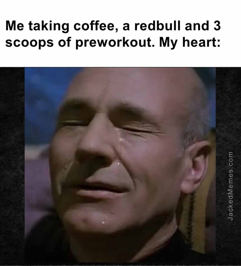 Me taking coffee, a redbull and 3 scoops of preworkout. my heart