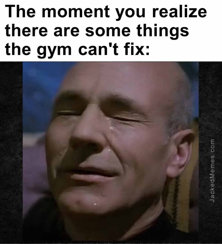 The moment you realize  there are some things the gym can't fix