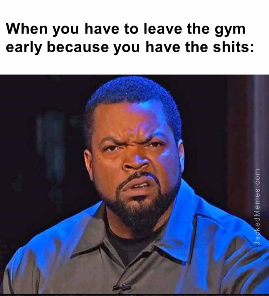 When you have to leave the gym early because you have the shits