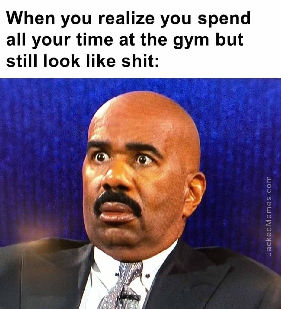 When you realize you spend all your time at the gym but still look like shit