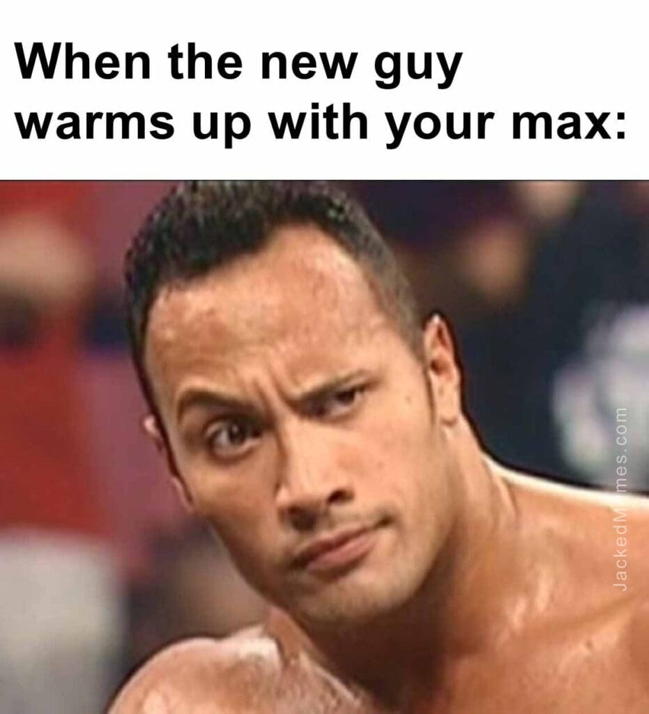 When the new guy warms up with your max