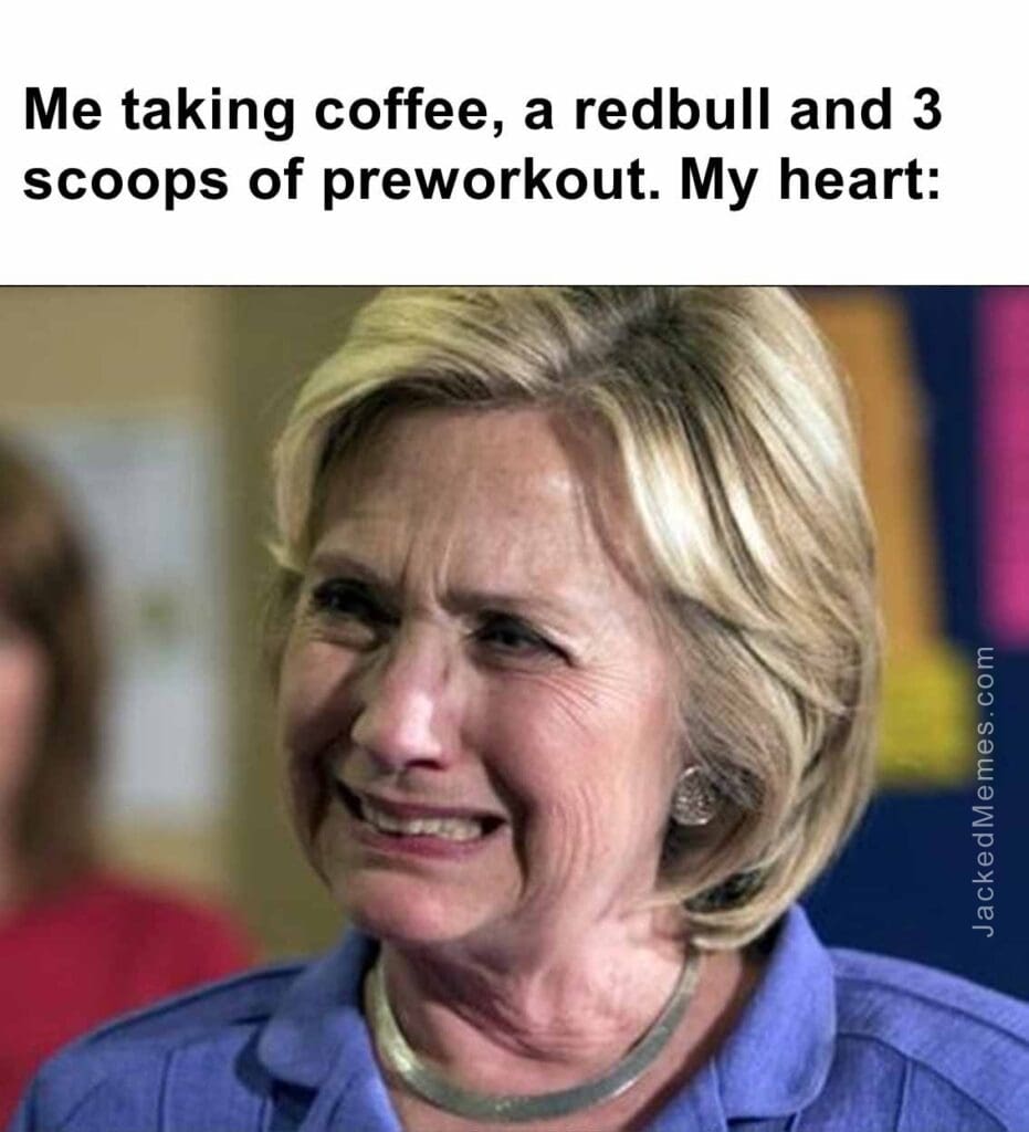 Me taking coffee, a redbull and 3 scoops of preworkout. my heart