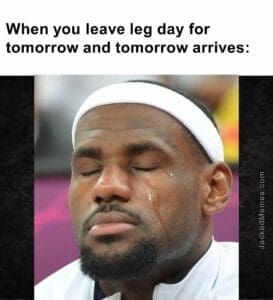 When you leave leg day for tomorrow and tomorrow arrives