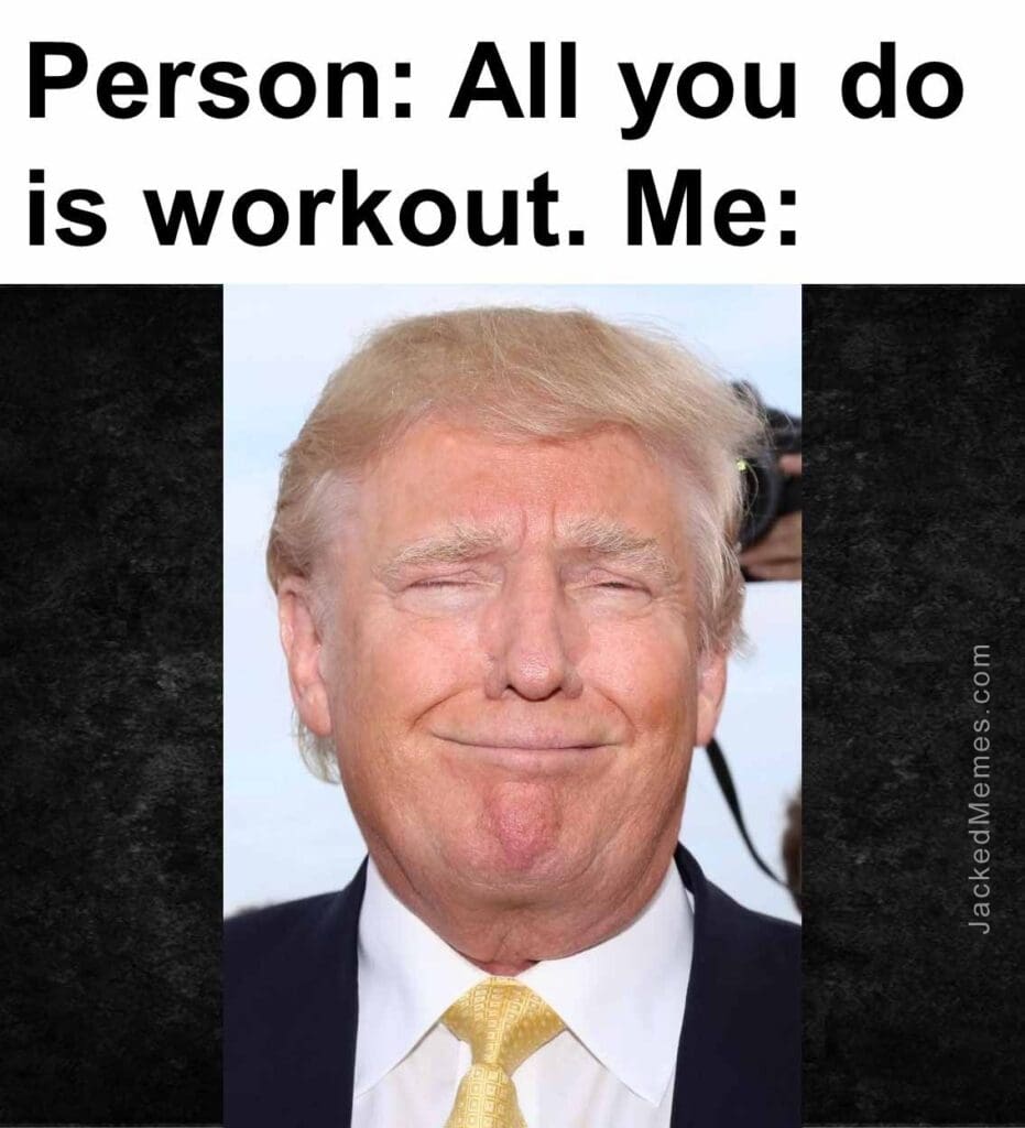 Person all you do is workout. me